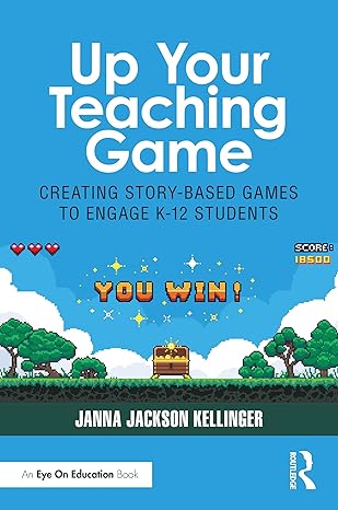 خرید و دانلود نسخه کامل کتاب Up Your Teaching Game: Creating Story-Based Games to Engage K-12 Students - Pdf