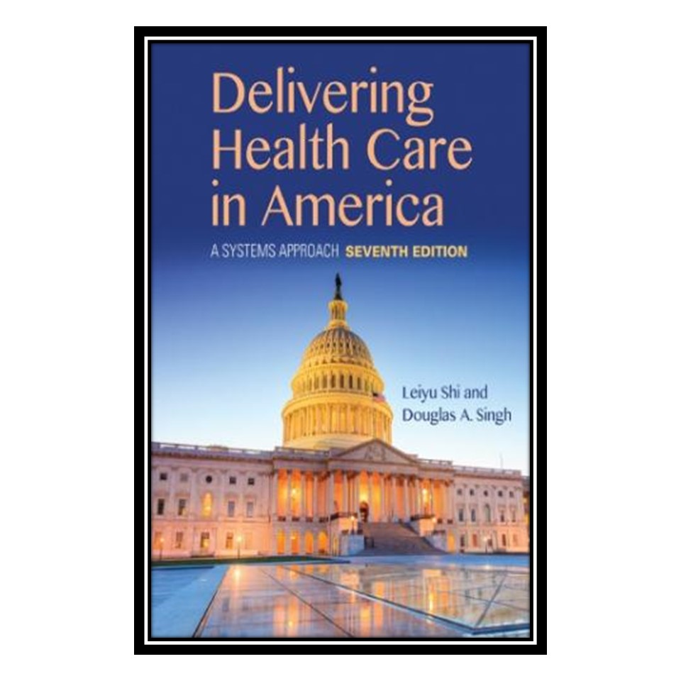کتاب Delivering Health Care in America - A Systems Approach اثر Leiyu Shi, Douglas A. Singh انتشارات مؤلفین طلایی