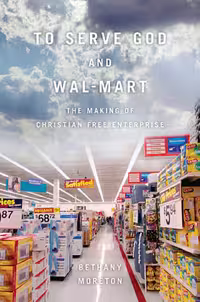 خرید و دانلود نسخه کامل کتاب To Serve God and Wal-Mart: The Making of Christian Free Enterprise