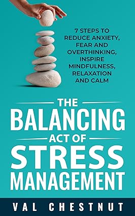 خرید و دانلود نسخه کامل کتاب The Balancing Act of Stress Management: 7 Steps to Reduce Anxiety, Fear and Overthinking, Inspire Mindfulness, Relaxation and Calm - Pdf
