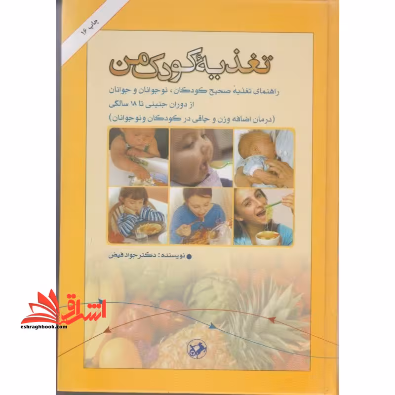 تغذیه کودک من: راهنمای تغذیه صحیح کودکان، نوجوانان و جوانان از دوران جنینی تا 18 سالگی (درمان اضافه وزن و چاقی در کودکان و نوجوانان) - فروشگاه کتاب اشراق
