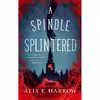 کتاب A Spindle Splintered (Fractured Fables) اثر Alix E. Harrow انتشارات Tordotcom