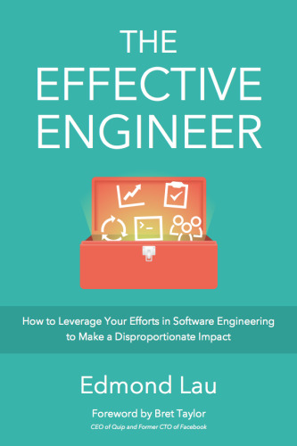 خرید و دانلود نسخه کامل کتاب The Effective Engineer: How to Leverage Your Efforts In Software Engineering to Make a Disproportionate and Meaningful Impact