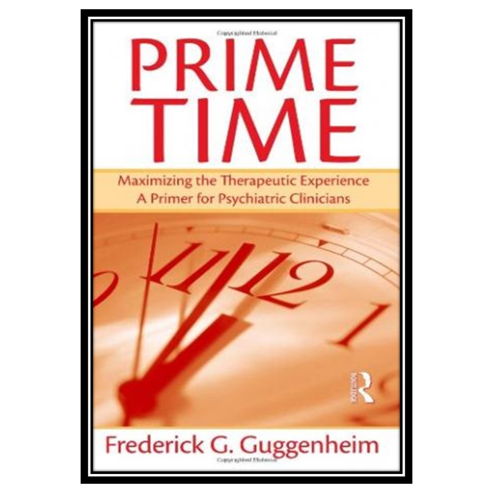 کتاب Prime Time: Maximizing the Therapeutic Experience -- A Primer for Psychiatric Clinicians اثر Frederick G Guggenheim انتشارات مؤلفین طلایی