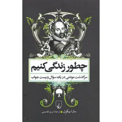 کتاب چطور زندگی کنیم سرگذشت مونتنی در یک سوال و بیست جواب اثر سارا بیکول نشر ققنوس