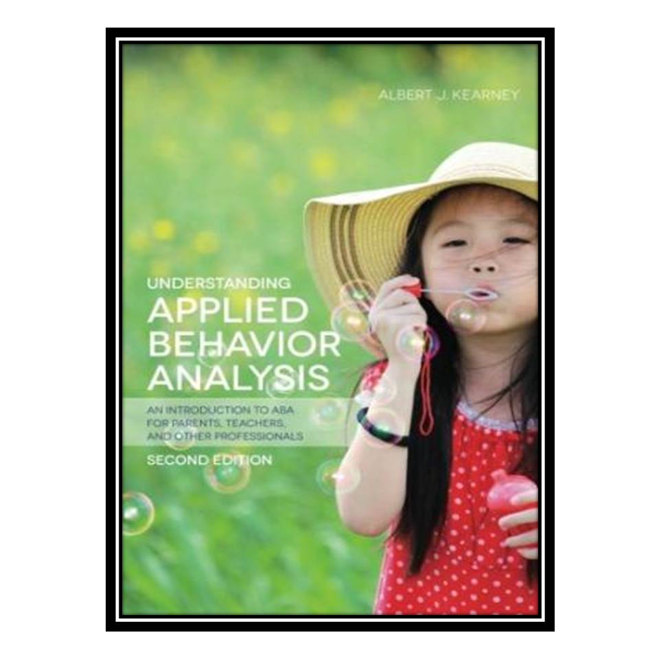 کتاب Understanding Applied Behavior Analysis: An Introduction to ABA for Parents, Teachers, and other Professionals اثر Albert J Kearney انتشارات مؤلفین طلایی