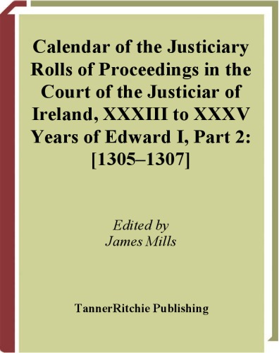 خرید و دانلود نسخه کامل کتاب Calendar of the justiciary rolls or proceedings in the Court of the Justiciar of Ireland preserved in the public record office of Ireland, XXXIII to XXXV, Years of Edward I, Part 2: 1305–1307