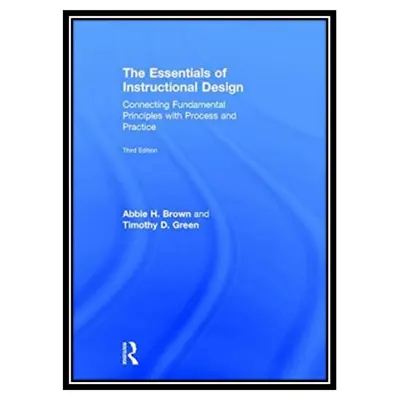 کتاب The Essentials of Instructional Design: Connecting Fundamental Principles with Process and Practice, Third Edition اثر Abbie H. Brown, Timothy D. Green انتشارات مؤلفین طلایی