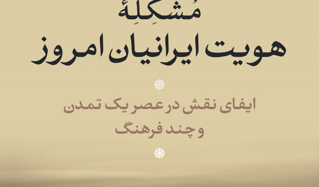 مشکله هویت ایرانیان امروز:ایفای نقش در عصر 1 تمدن و چند فرهنگ