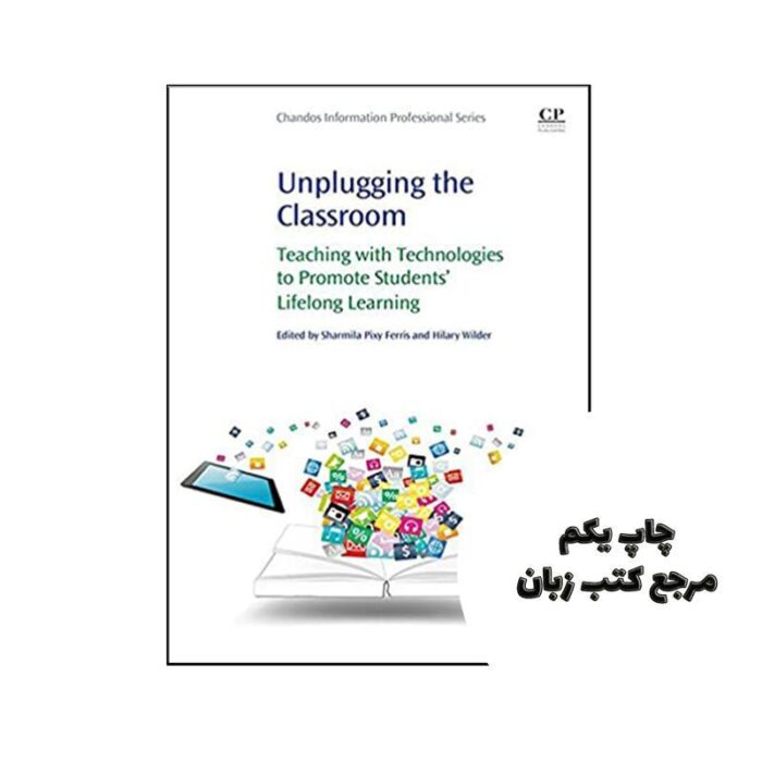 کتاب Unplugging the Classroom Teaching with Technologies to Promote Students’ Lifelong Learning نویسنده by Hilary Anne Wilder (Editor), Sharmila Pixy Ferris (Editor)