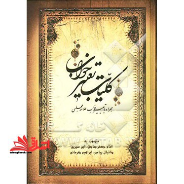 کلیات تعبیر خواب: منصوب به امام جعفر صادق، محمدبن سیرین، دانیال پیامبر، ابراهیم کرمانی، یوسف پیغمبر، هامونی، اسماعیل بن اشعث، خالد اصفهانی، - فروشگاه کتاب اشراق