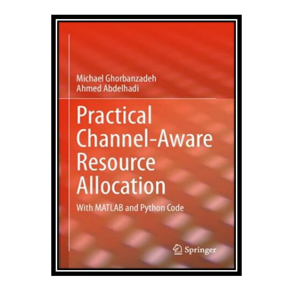 کتاب Practical Channel-Aware Resource Allocation: With MATLAB and Python Code اثر Michael Ghorbanzadeh and Ahmed Abdelhadi انتشارات مؤلفین طلایی