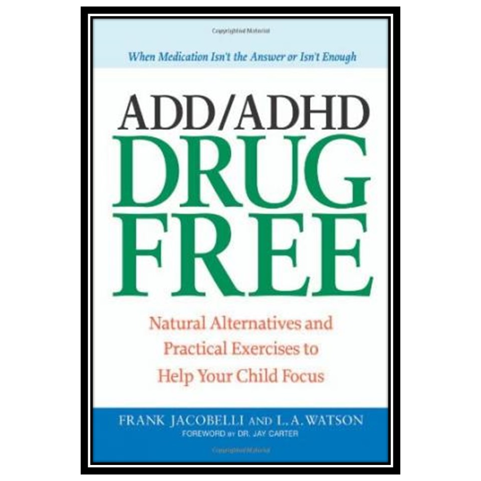 کتاب ADD ADHD Drug Free: Natural Alternatives and Practical Exercises to Help Your Child Focus اثر Frank Jacobelli and Lynn A Watson انتشارات مؤلفین طلایی