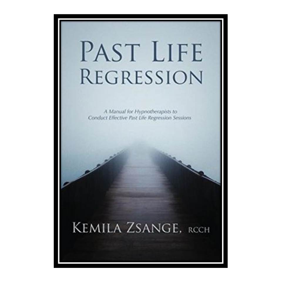 کتاب Past Life Regression: A Manual for Hypnotherapists to Conduct Effective Past Life Regression Sessions اثر Kemila Zsange انتشارات مؤلفین طلایی