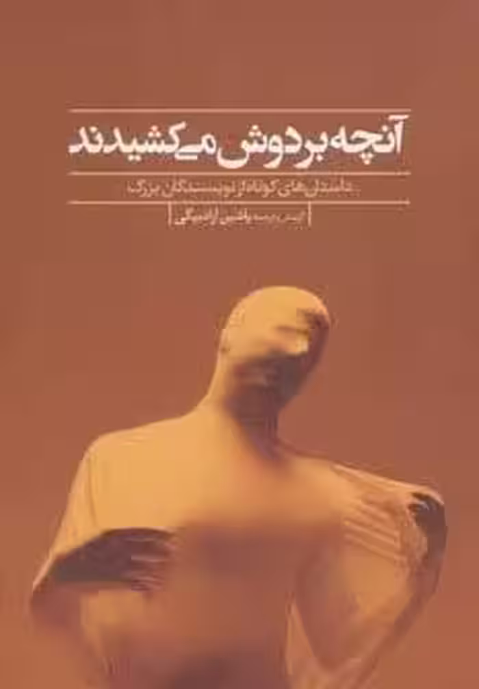 آنچه بر دوش می کشیدند (داستان های کوتاه از نویسندگان بزرگ)