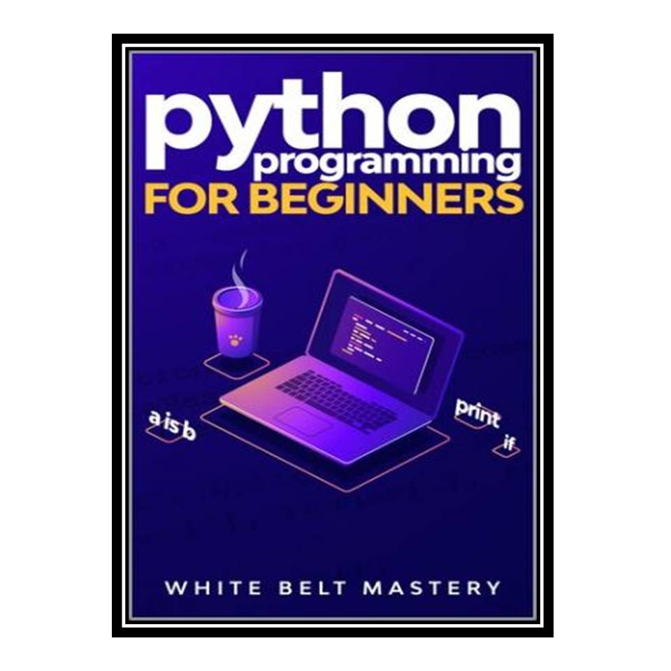 کتاب Python Programming for beginners: Learn Python in a step by step approach, Complete practical crash course to learn Python coding اثر جمعی از نویسندگان انتشارات مؤلفین طلایی