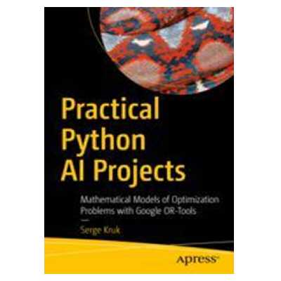 کتاب Practical Python AI Projects: Mathematical Models of Optimization Problems with Google OR-Tools اثر Serge Kruk انتشارات مؤلفین طلایی
