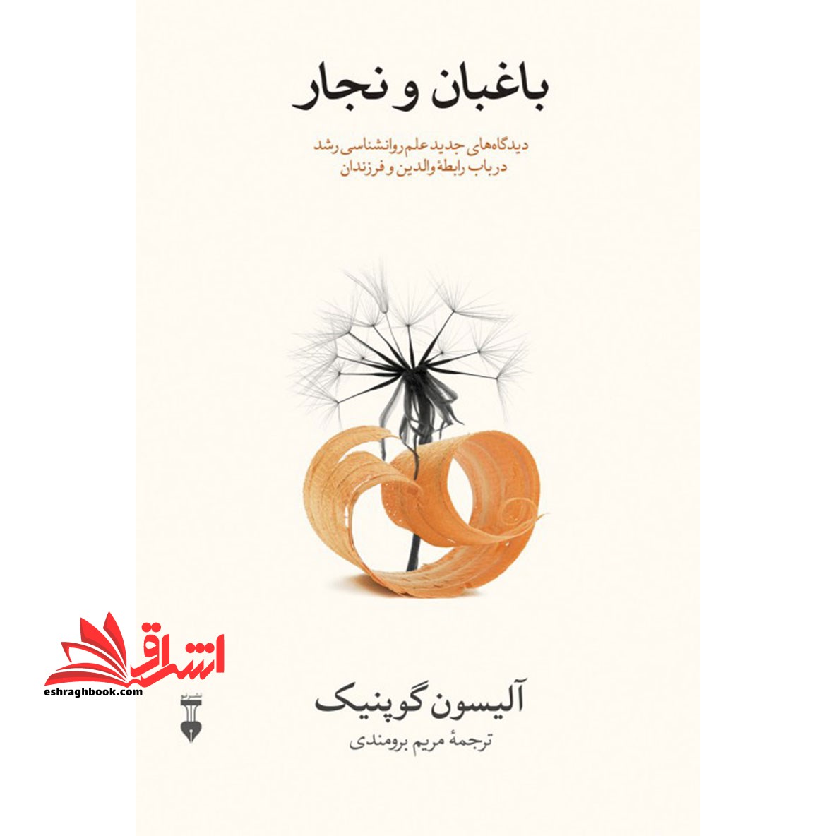باغبان و نجار (دیدگاه های جدید علم روانشناسی رشد درباب رابطه والدین و فرزندان) - فروشگاه کتاب اشراق