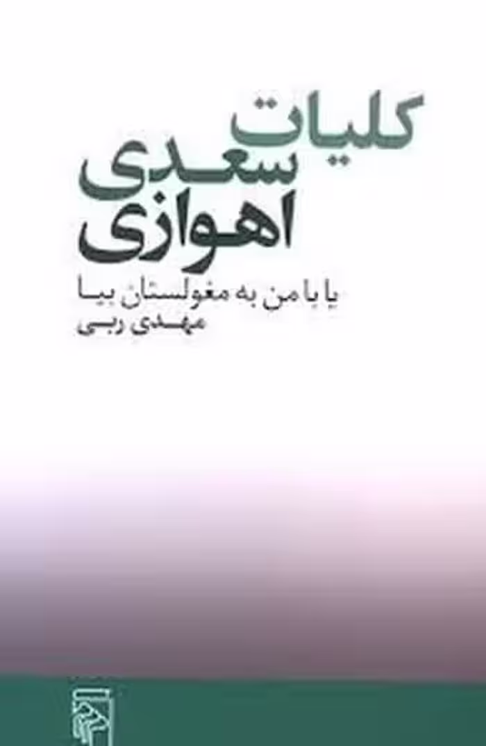 کلیات سعدی اهوازی یا با من به مغولستان بیا نشر مرکز - کتاب‌فروشی کوچه کتاب