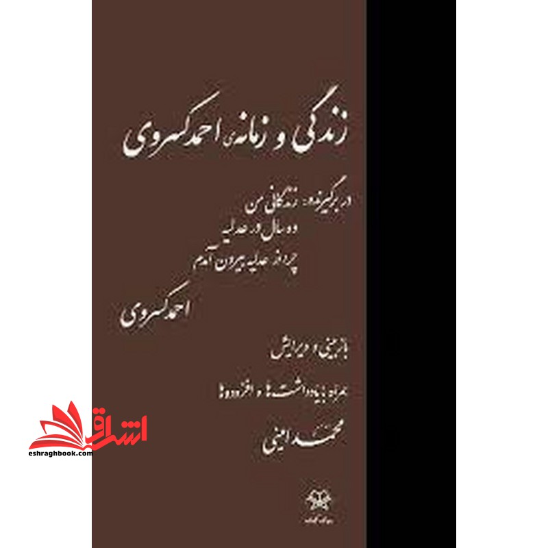 زندگی و زمانه احمد کسروی دربرگیرنده زندگانی من ده سال در عدلیه چرا از عدلیه بیرون آمدم - فروشگاه کتاب اشراق
