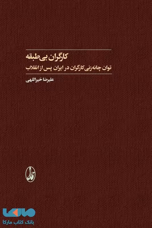 کارگران بی‌طبقه (توان چانه‌زنی کارگران در ایران پس از انقلاب) نشر آگاه