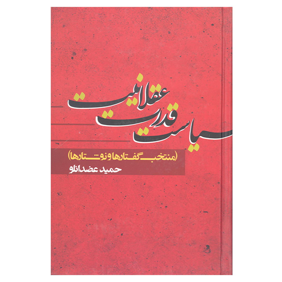 کتاب سیاست قدرت عقلانیت منتخب گفتارها و نوشتارها اثر حمید عضدانلو نشر علم 