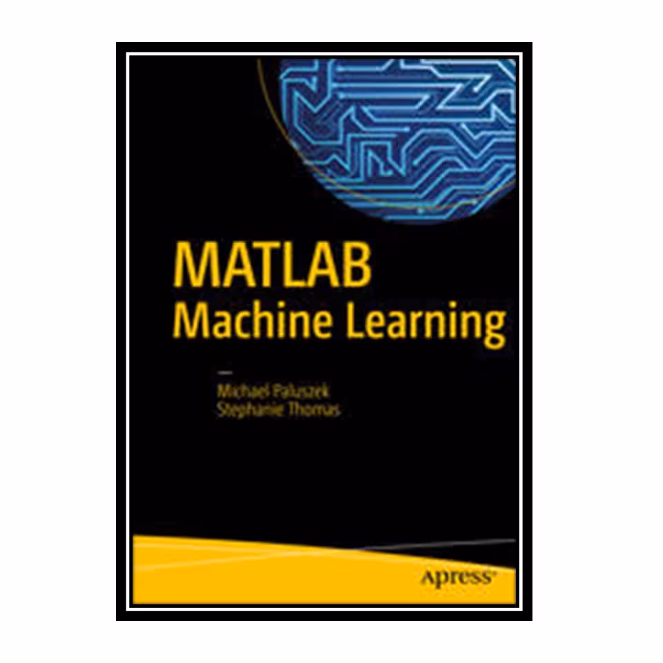 کتاب MATLAB Machine Learningاثر Michael Paluszek and Stephanie Thomas انتشارات مؤلفین طلایی