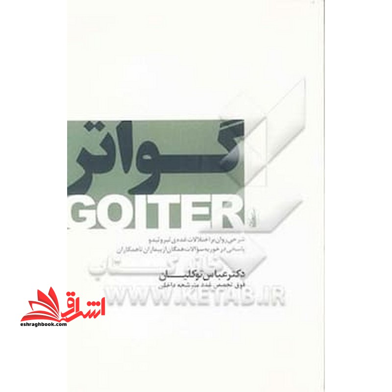 گواتر: شرحی روان بر اختلالات غده تیروئید و پاسخی درخور به همگان از بیماران تا همکاران - فروشگاه کتاب اشراق