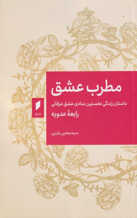 مطرب عشق : داستان زندگی نخستین منادی عشق عرفانی رابعه عدویه
