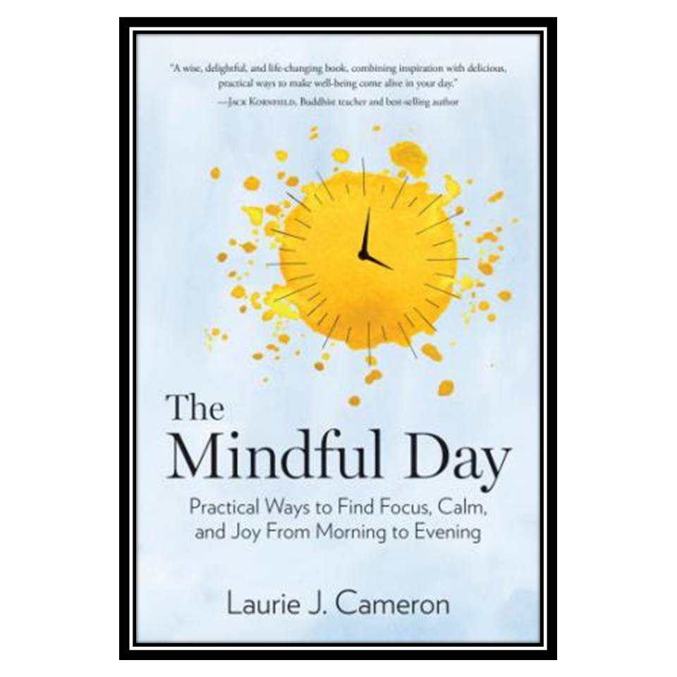 کتاب The Mindful Day Practical Ways to Find Focus, Calm, and Joy From Morning to Evening اثر Laurie J Cameron انتشارات مؤلفین طلایی