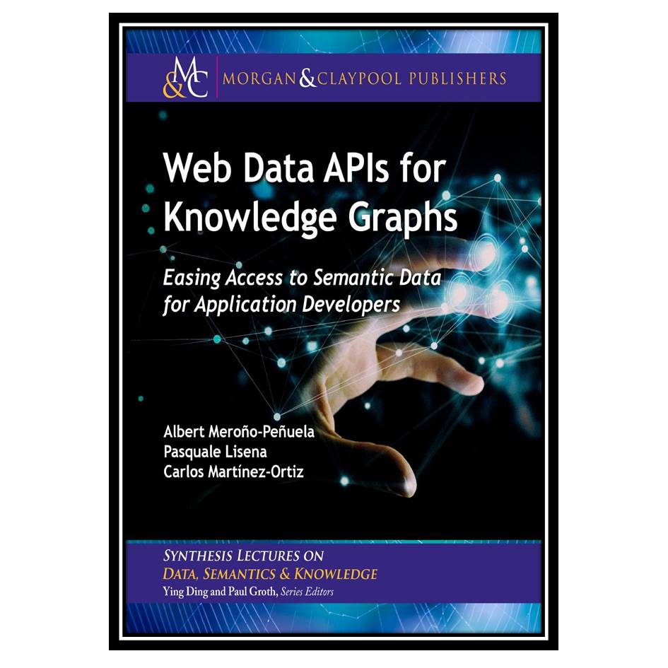 کتاب Web Data APIs for Knowledge Graphs: Easing Access to Semantic Data for Application Developers اثر جمعی از نویسندگان انتشارات مؤلفین طلایی