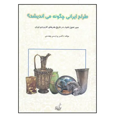 کتاب طراح ایرانی چگونه می اندیشد ؟ سیر تحول اشیاء در تاریخ هنرهای کاربردی ایران اثر دکتر پردیس بهمنی انتشارات فخراکیا