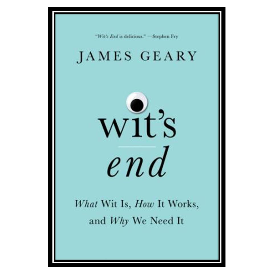 کتاب Wit’s End: What Wit Is, How It Works, and Why We Need It اثر James Geary انتشارات مؤلفین طلایی