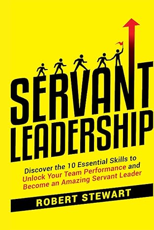 خرید و دانلود کتاب Servant Leadership: Discover the 10 Essential Skills To Unlock Your Team Performance And Become an Amazing Servant Leader