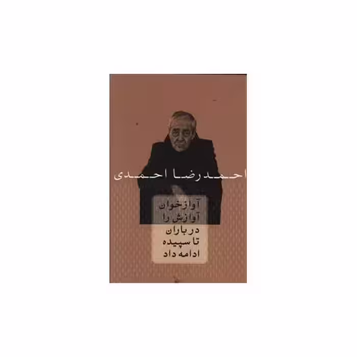 کتاب آواز خوان آوازش را در باران تا سپیده ادامه داد اثر احمدرضا احمدی
