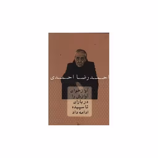 کتاب آواز خوان آوازش را در باران تا سپیده ادامه داد اثر احمدرضا احمدی