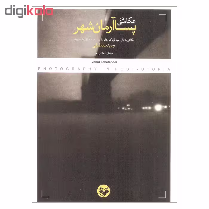 کتاب عکاسی در پسا آرمان شهر اثر وحید طباطبایی انتشارات کتاب پرگار 