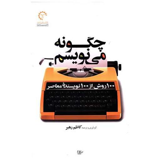 کتاب چگونه می نویسم (100روش از 100 نویسنده معاصر) اثر کاظم رهبر