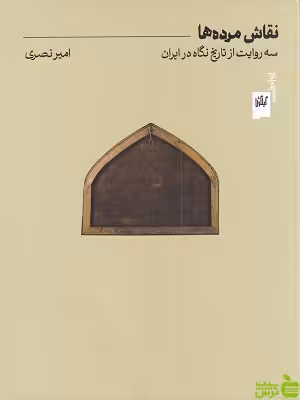 خرید اینترنتی کتاب نقاش مرده ها، سه روایت از تاریخ نگاه در ایران از امیر نصری