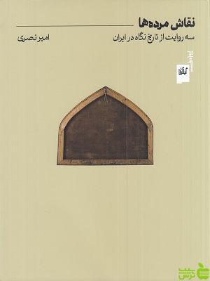 خرید اینترنتی کتاب نقاش مرده ها، سه روایت از تاریخ نگاه در ایران از امیر نصری