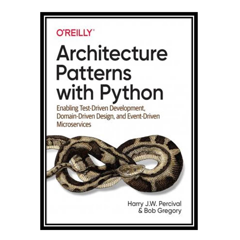 کتاب Architecture Patterns with Python: Enabling Test-Driven Development, Domain-Driven Design, and Event-Driven Microservices اثر Harry J.W. Percival and Bob Gregory انتشارات مؤلفین طلایی