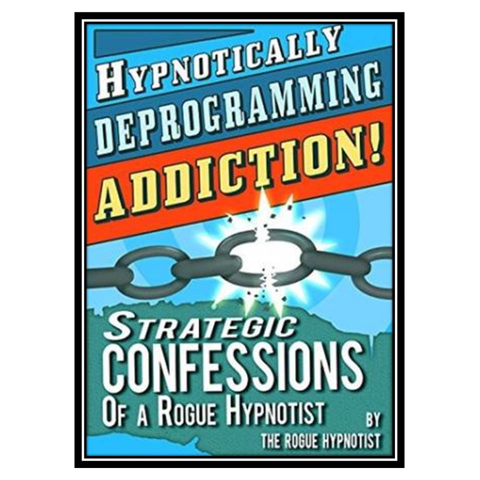 کتاب Hypnotically Deprogramming Addiction - Strategic Confessions of a Rogue Hypnotist اثر The Rogue Hypnotist انتشارات مؤلفین طلایی