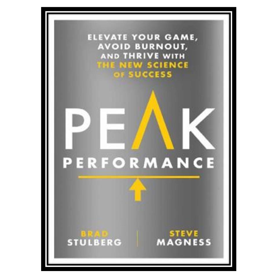 کتاب Peak Performance: Elevate Your Game, Avoid Burnout, and Thrive with the New Science of Success اثر Brad Stulberg and Steve Magness انتشارات مؤلفین طلایی