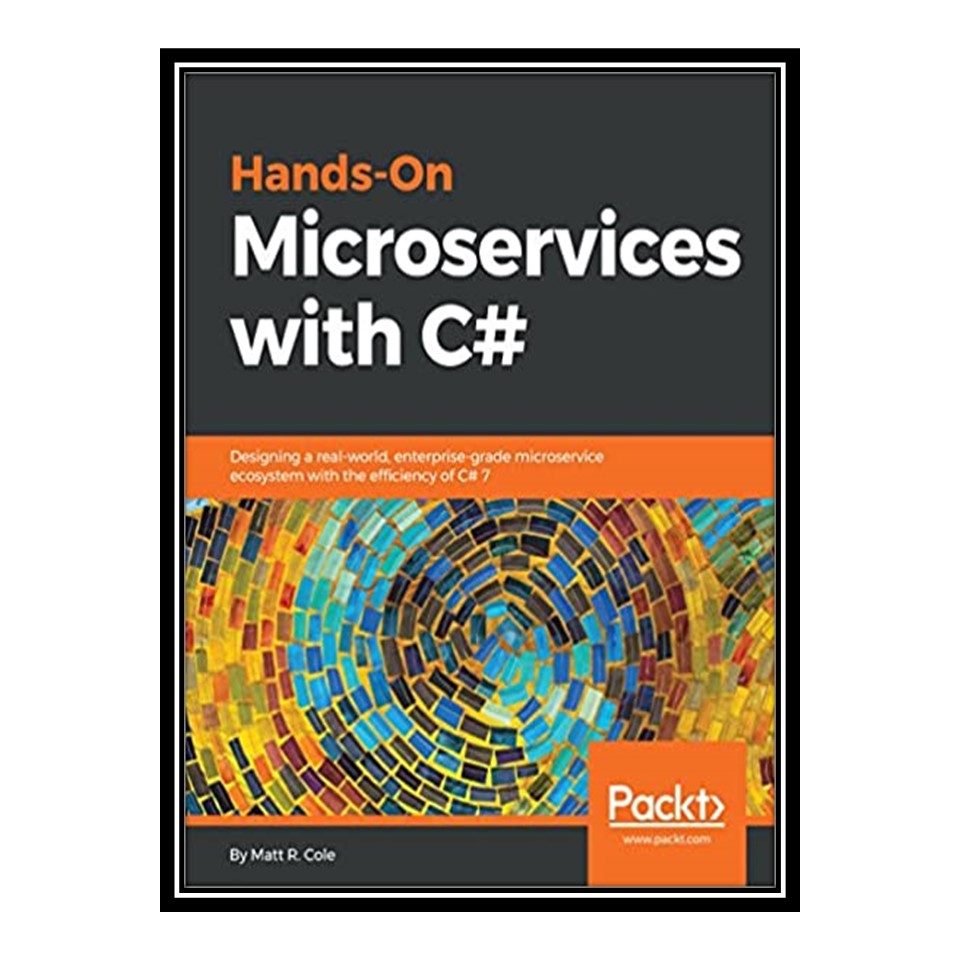 کتاب Hands-On Microservices with C#: Designing a real-world, enterprise-grade microservice ecosystem with the efficiency of C# 7 اثر Matt R Cole انتشارات مؤلفین طلایی