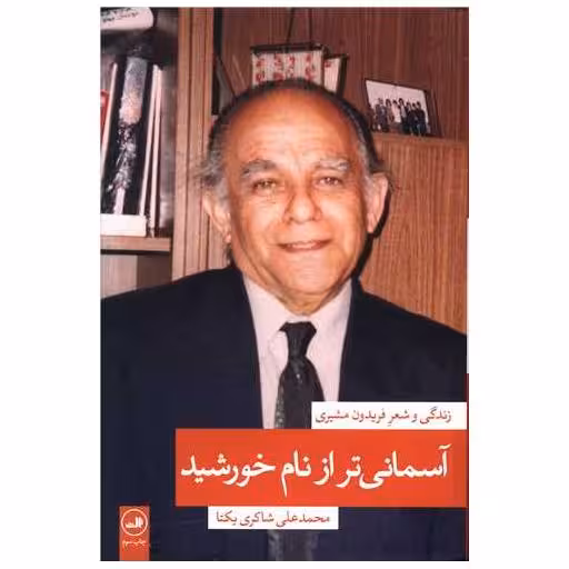 کتاب آسمانی تر از نام خورشید (1)(زندگی و شعر فریدون مشیری) اثر محمد علی شاکری یکتا