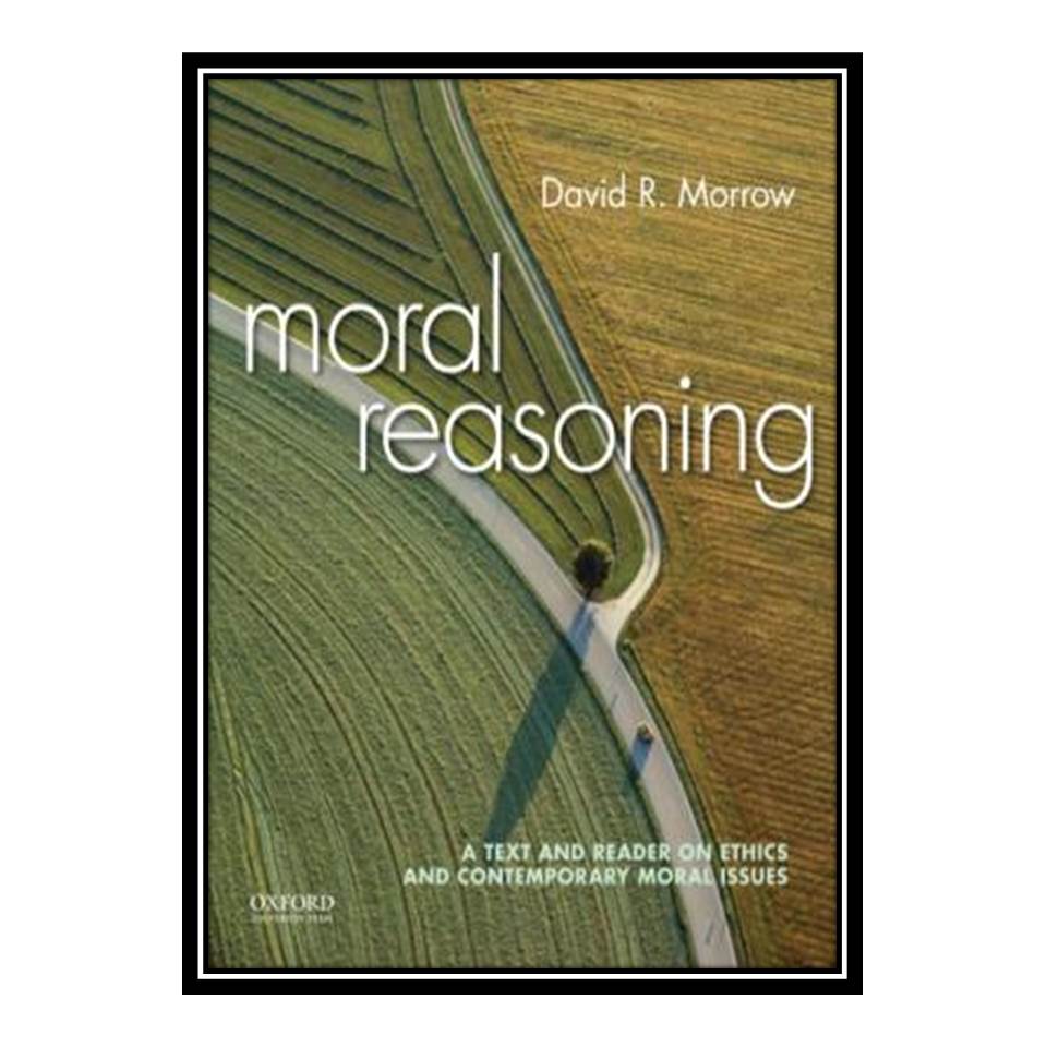 کتاب Moral Reasoning A Text and Reader on Ethics and Contemporary Moral Issues اثر David Morrow انتشارات مؤلفین طلایی
