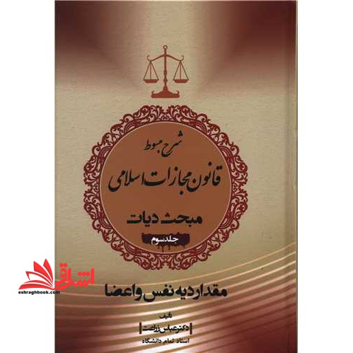 شرح مبسوط قانون مجازات اسلامی مبحث دیات: مقدار دیه نفس و اعضا - فروشگاه کتاب اشراق