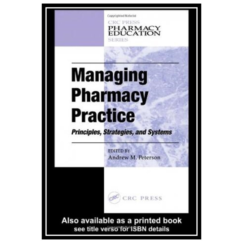 کتاب Managing pharmacy practice: principles, strategies, and systems اثر Andrew M Peterson انتشارات مؤلفین طلایی