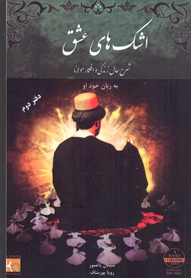 اشکهای عشق 2 شرح حال زندگی و افکار مولانا: به زبان خود او/دفتر دوم
