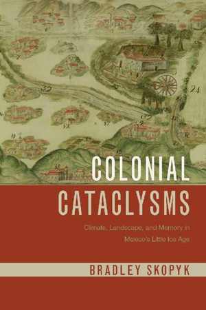 [PDF] دانلود کتاب Colonial Cataclysms - Climate, Landscape, And Memory In Mexico’S Little Ice Age, 2020